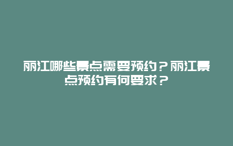 丽江哪些景点需要预约？丽江景点预约有何要求？