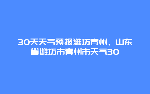 30天天气预报潍坊青州，山东省潍坊市青州市天气30