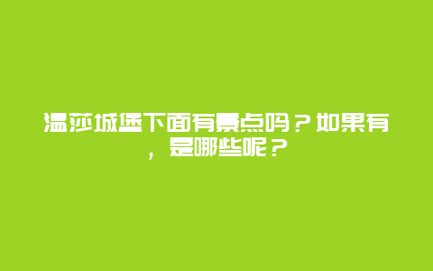 温莎城堡下面有景点吗？如果有，是哪些呢？