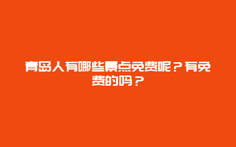 青岛人有哪些景点免费呢？有免费的吗？