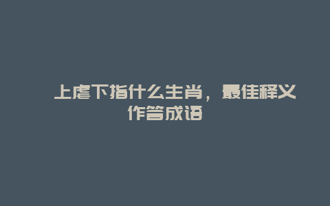 罔上虐下指什么生肖，最佳释义作答成语