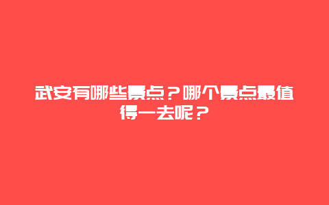 武安有哪些景点？哪个景点最值得一去呢？