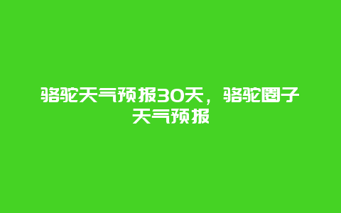 骆驼天气预报30天，骆驼圈子天气预报