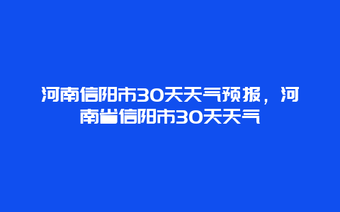 河南信阳市30天天气预报，河南省信阳市30天天气
