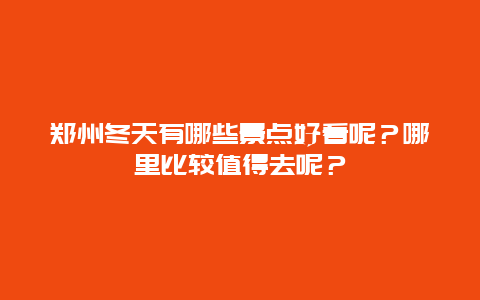 郑州冬天有哪些景点好看呢？哪里比较值得去呢？
