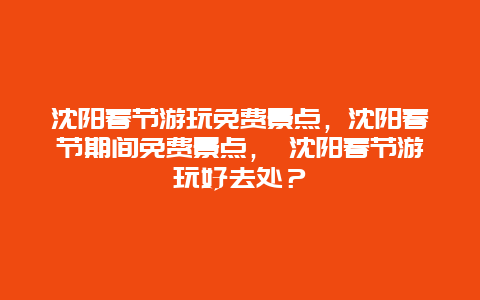 沈阳春节游玩免费景点，沈阳春节期间免费景点， 沈阳春节游玩好去处？