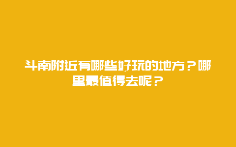 斗南附近有哪些好玩的地方？哪里最值得去呢？
