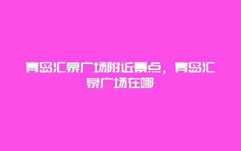 青岛汇泉广场附近景点，青岛汇泉广场在哪