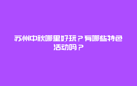 苏州中秋哪里好玩？有哪些特色活动吗？