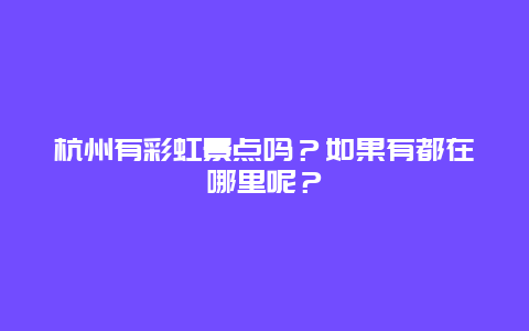 杭州有彩虹景点吗？如果有都在哪里呢？