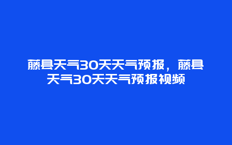 藤县天气30天天气预报，藤县天气30天天气预报视频