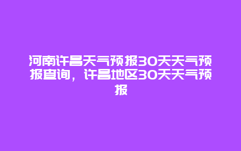 河南许昌天气预报30天天气预报查询，许昌地区30天天气预报
