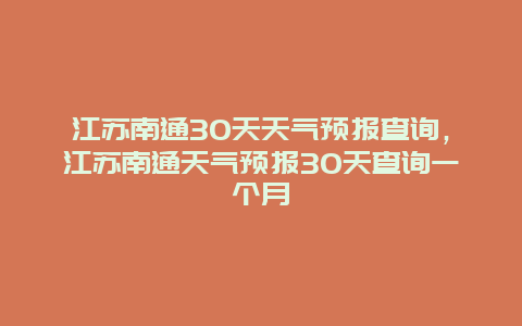 江苏南通30天天气预报查询，江苏南通天气预报30天查询一个月