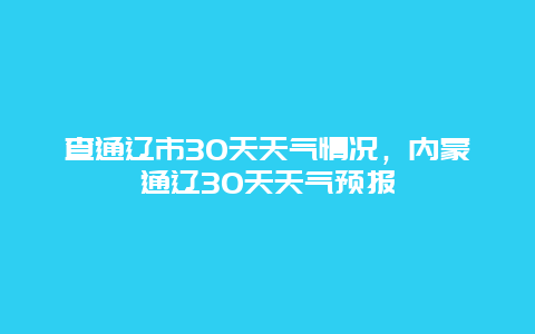 查通辽市30天天气情况，内蒙通辽30天天气预报