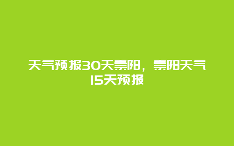 天气预报30天崇阳，崇阳天气15天预报