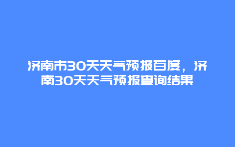 济南市30天天气预报百度，济南30天天气预报查询结果