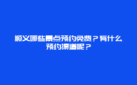 顺义哪些景点预约免费？有什么预约渠道呢？