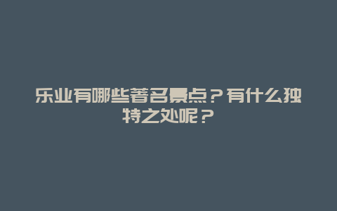 乐业有哪些著名景点？有什么独特之处呢？