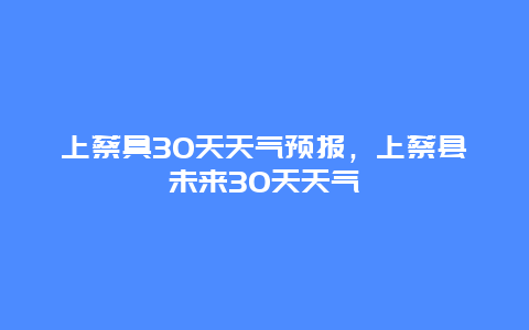 上蔡具30天天气预报，上蔡县未来30天天气