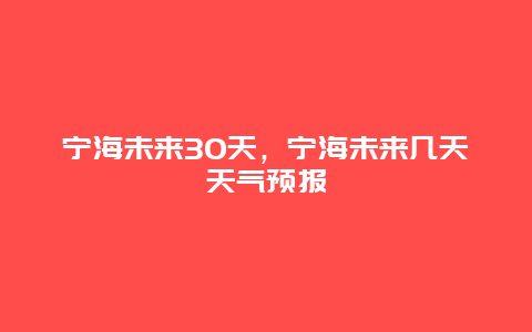 宁海未来30天，宁海未来几天天气预报