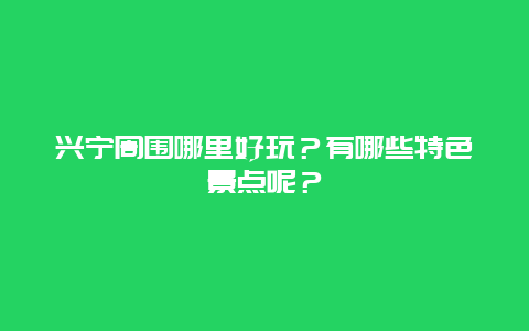 兴宁周围哪里好玩？有哪些特色景点呢？