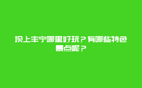 坝上丰宁哪里好玩？有哪些特色景点呢？