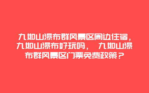 九如山瀑布群风景区周边住宿，九如山瀑布好玩吗， 九如山瀑布群风景区门票免费政策？