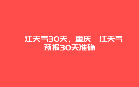 綦江天气30天，重庆綦江天气预报30天准确