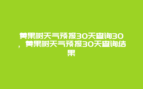 黄果树天气预报30天查询30，黄果树天气预报30天查询结果