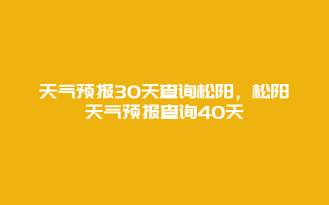 天气预报30天查询松阳，松阳天气预报查询40天