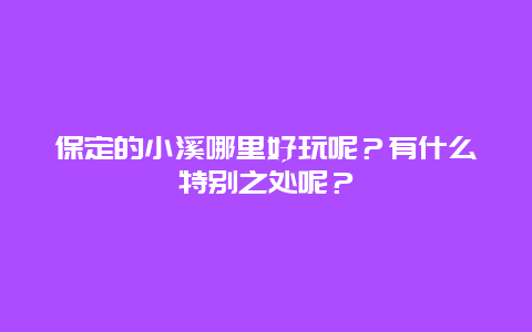 保定的小溪哪里好玩呢？有什么特别之处呢？