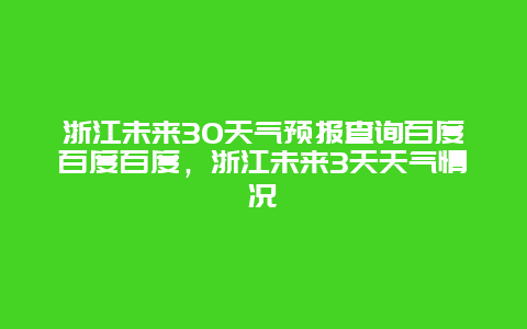 浙江未来30天气预报查询百度百度百度，浙江未来3天天气情况