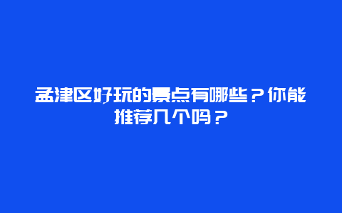 孟津区好玩的景点有哪些？你能推荐几个吗？