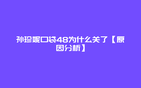 孙珍妮口袋48为什么关了【原因分析】