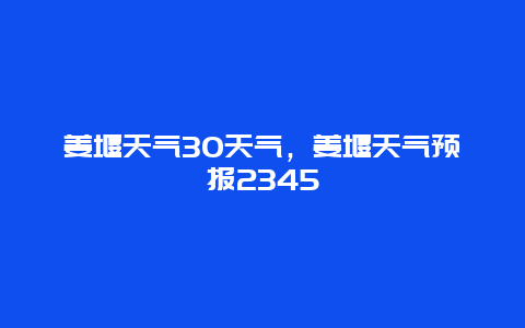 姜堰天气30天气，姜堰天气预报2345