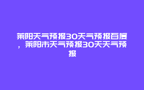 莱阳天气预报30天气预报百度，莱阳市天气预报30天天气预报