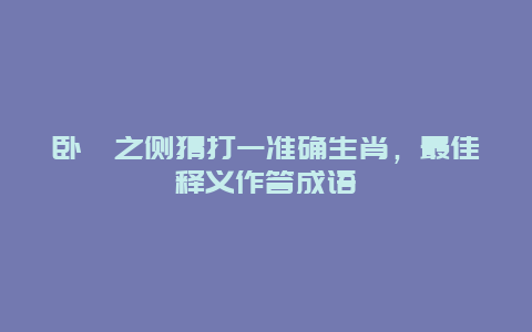 卧榻之侧猜打一准确生肖，最佳释义作答成语