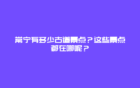 常宁有多少古道景点？这些景点都在哪呢？
