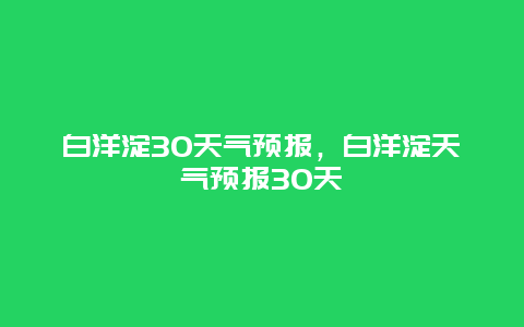白洋淀30天气预报，白洋淀天气预报30天