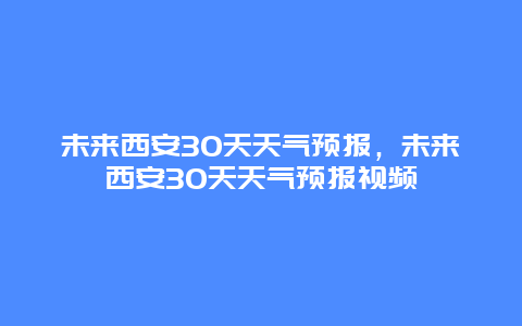 未来西安30天天气预报，未来西安30天天气预报视频