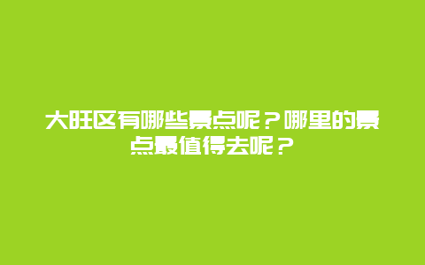 大旺区有哪些景点呢？哪里的景点最值得去呢？