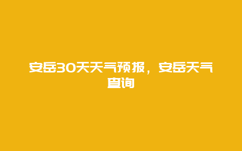 安岳30天天气预报，安岳天气查询