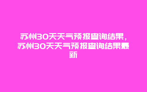 苏州30天天气预报查询结果，苏州30天天气预报查询结果最新