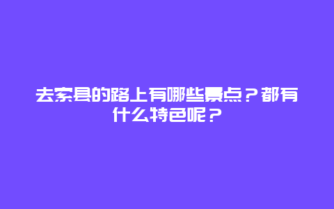 去索县的路上有哪些景点？都有什么特色呢？