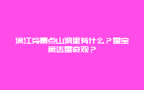 漓江旁景点山洞里有什么？是宝藏还是奇观？