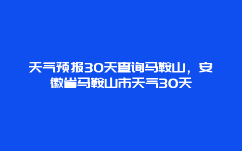 天气预报30天查询马鞍山，安徽省马鞍山市天气30天