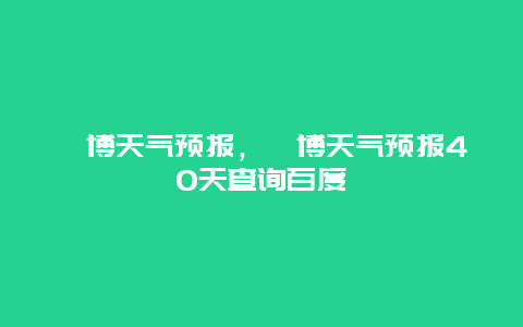 淄博天气预报，淄博天气预报40天查询百度
