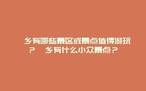 畲乡有哪些景区或景点值得游玩？畲乡有什么小众景点？