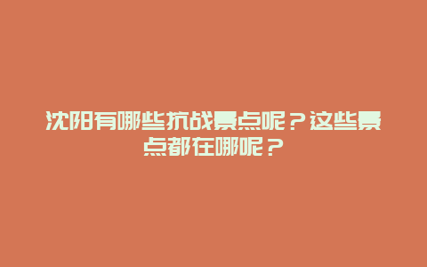 沈阳有哪些抗战景点呢？这些景点都在哪呢？