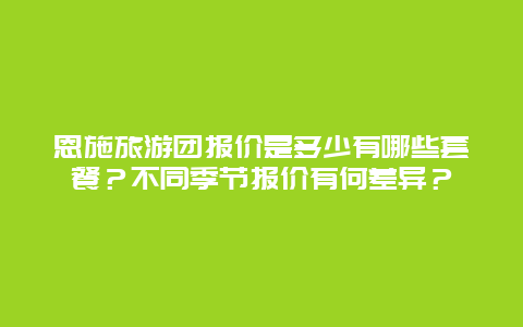 恩施旅游团报价是多少有哪些套餐？不同季节报价有何差异？